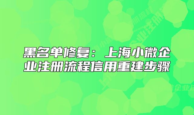 黑名单修复：上海小微企业注册流程信用重建步骤