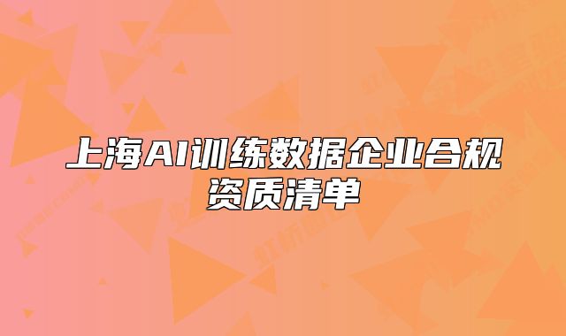 上海AI训练数据企业合规资质清单