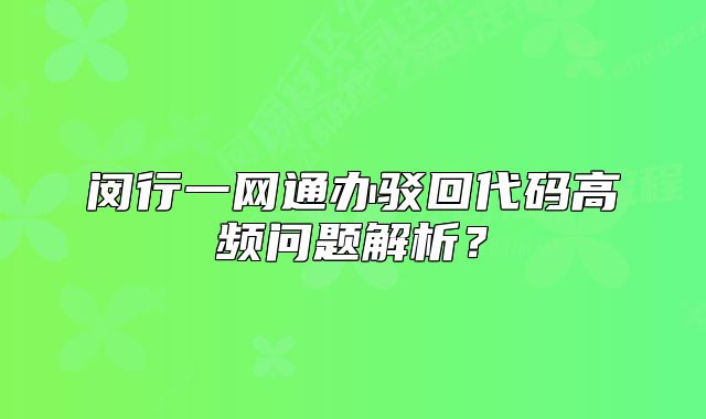 闵行一网通办驳回代码高频问题解析？