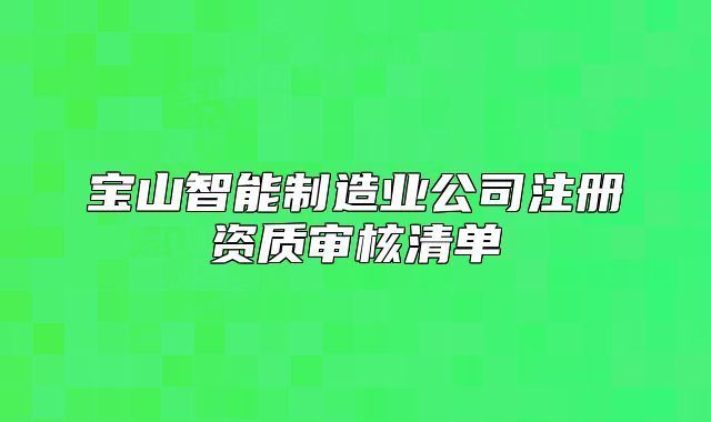 宝山智能制造业公司注册资质审核清单