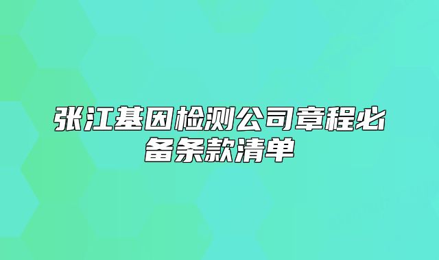 张江基因检测公司章程必备条款清单
