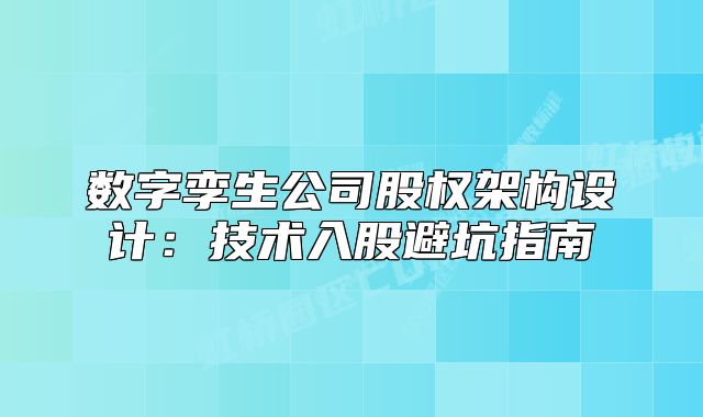 数字孪生公司股权架构设计：技术入股避坑指南