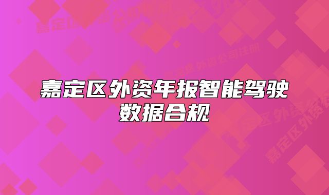 嘉定区外资年报智能驾驶数据合规