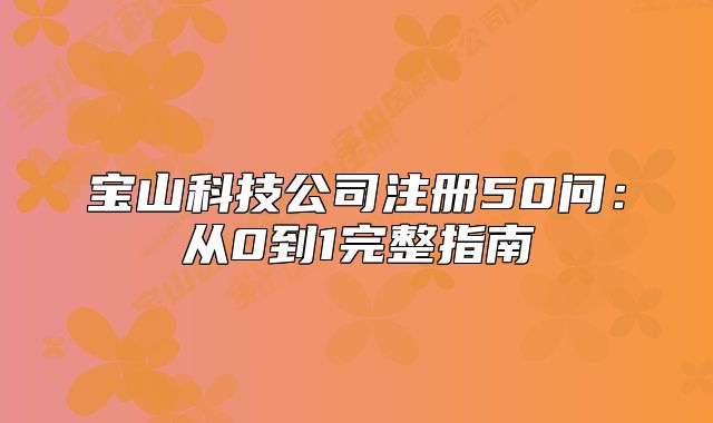 宝山科技公司注册50问:从0到1完整指南