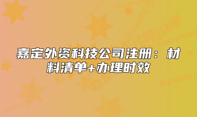 嘉定外资科技公司注册：材料清单+办理时效