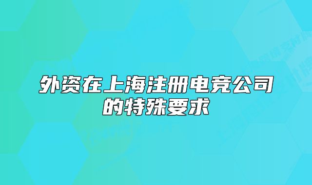 外资在上海注册电竞公司的特殊要求