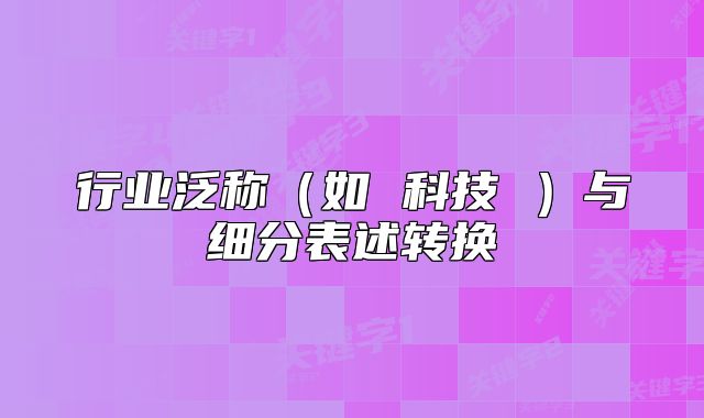 行业泛称（如 科技 ）与细分表述转换