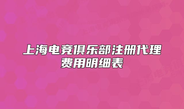 上海电竞俱乐部注册代理费用明细表
