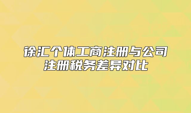 徐汇个体工商注册与公司注册税务差异对比