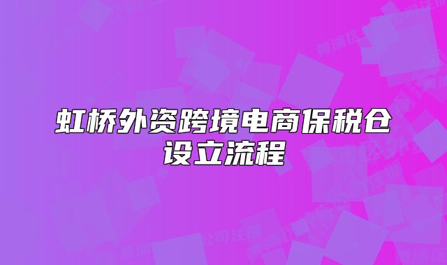虹桥外资跨境电商保税仓设立流程