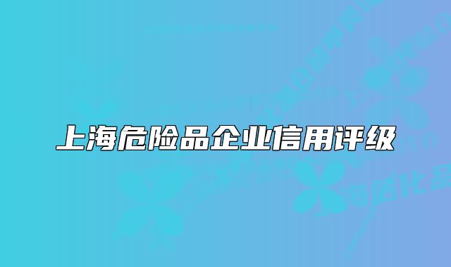 上海危险品企业信用评级