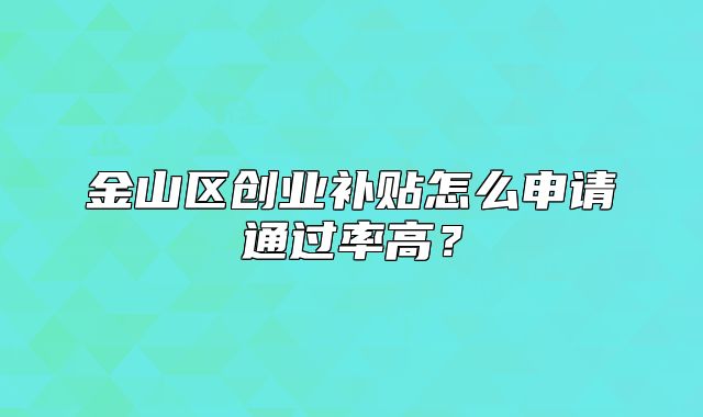 金山区创业补贴怎么申请通过率高?