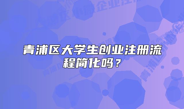 青浦区大学生创业注册流程简化吗？
