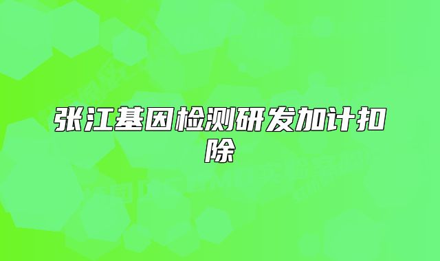 张江基因检测研发加计扣除