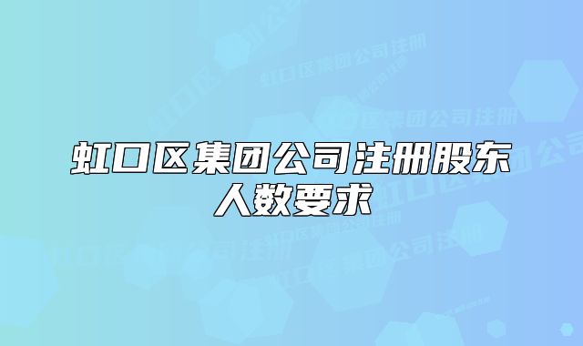 虹口区集团公司注册股东人数要求