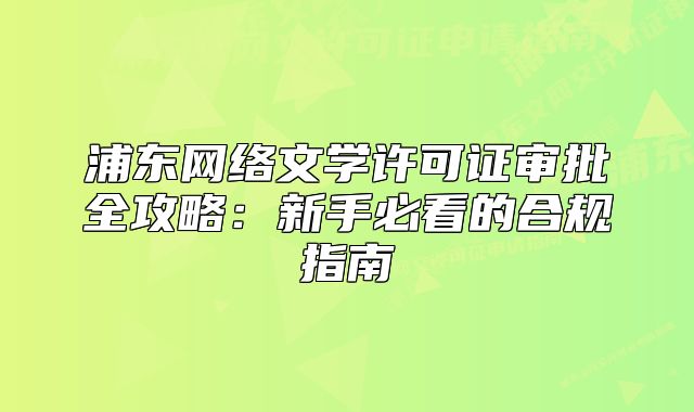 浦东网络文学许可证审批全攻略：新手必看的合规指南