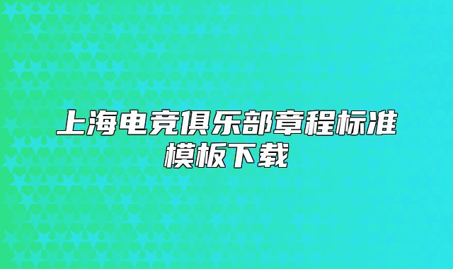 上海电竞俱乐部章程标准模板下载