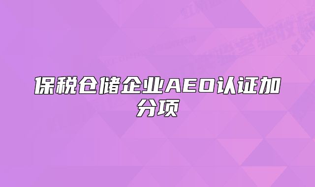 保税仓储企业AEO认证加分项