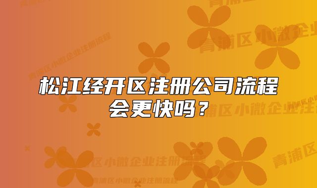 松江经开区注册公司流程会更快吗？