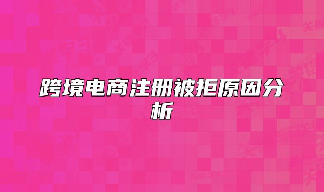 跨境电商注册被拒原因分析
