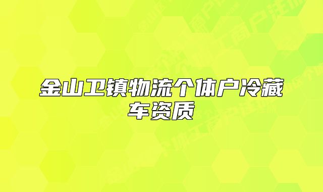 金山卫镇物流个体户冷藏车资质