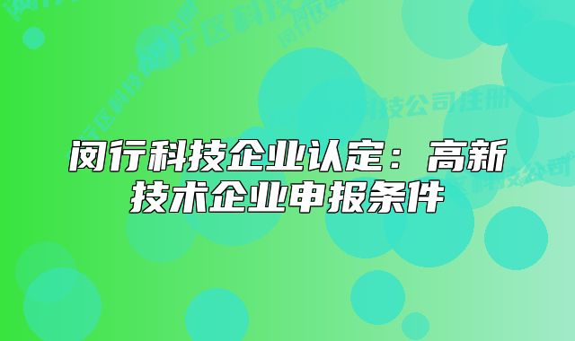 闵行科技企业认定:高新技术企业申报条件