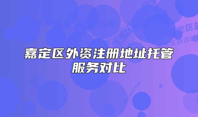 嘉定区外资注册地址托管服务对比