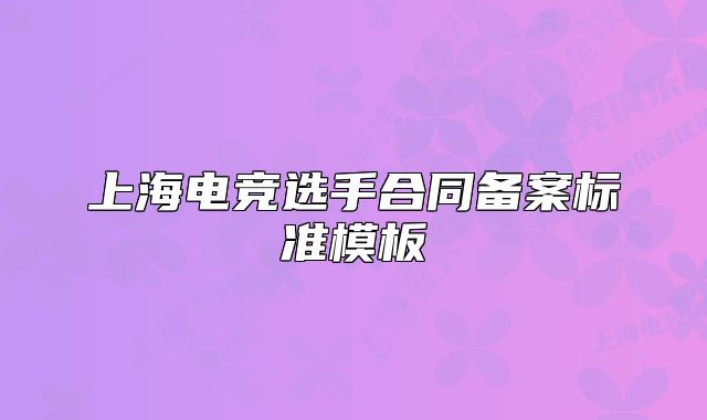 上海电竞选手合同备案标准模板