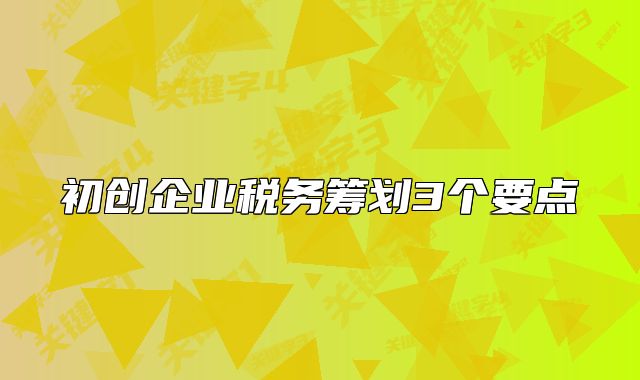 初创企业税务筹划3个要点