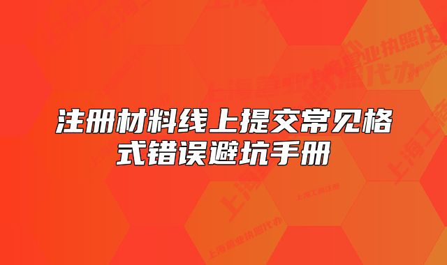 注册材料线上提交常见格式错误避坑手册