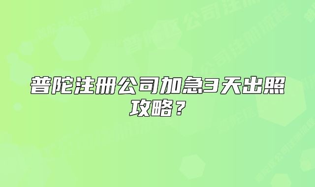 普陀注册公司加急3天出照攻略？