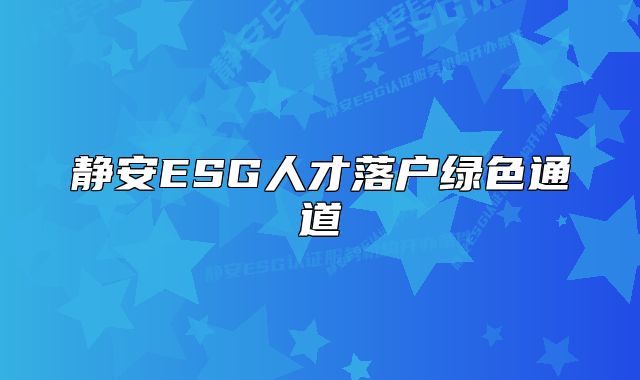 静安ESG人才落户绿色通道