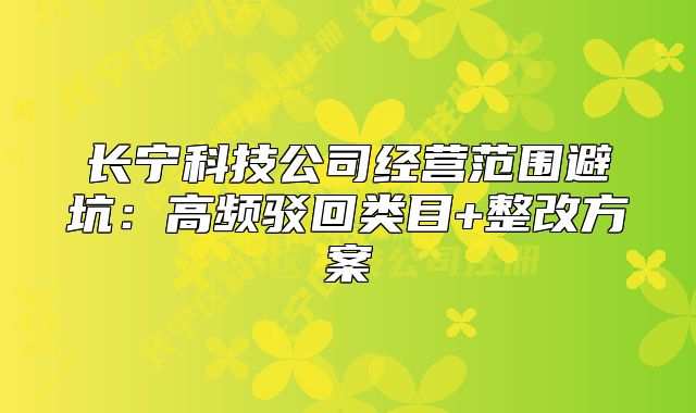 长宁科技公司经营范围避坑：高频驳回类目+整改方案