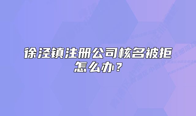 徐泾镇注册公司核名被拒怎么办？