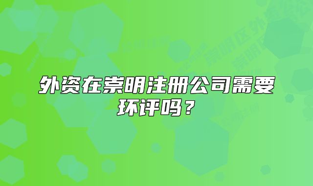 外资在崇明注册公司需要环评吗?
