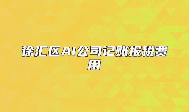 徐汇区AI公司记账报税费用