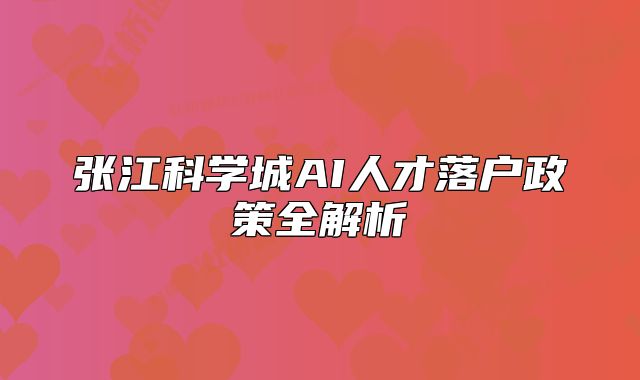 张江科学城AI人才落户政策全解析