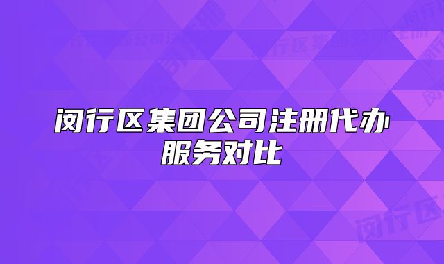 闵行区集团公司注册代办服务对比
