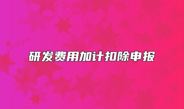 研发费用加计扣除申报