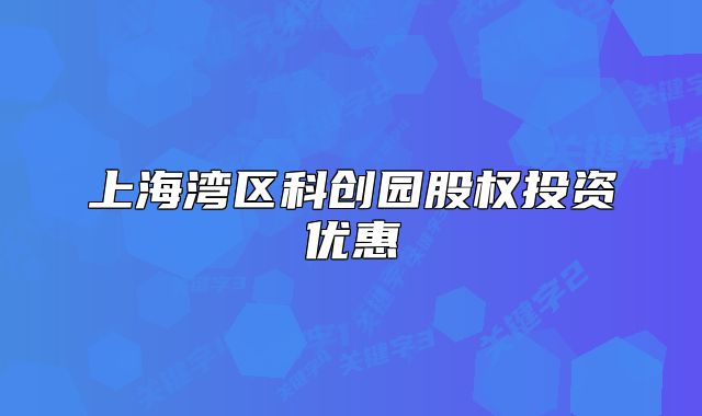上海湾区科创园股权投资优惠