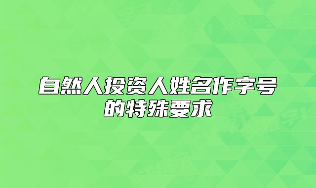 自然人投资人姓名作字号的特殊要求