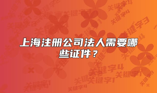 上海注册公司法人需要哪些证件?