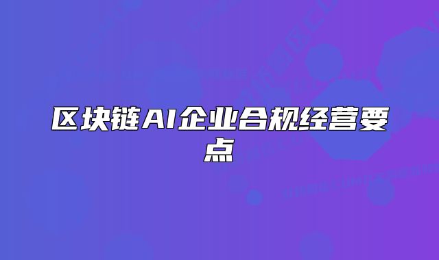 区块链AI企业合规经营要点