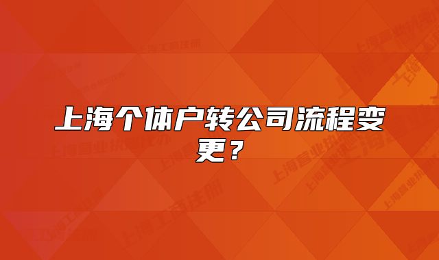 上海个体户转公司流程变更？