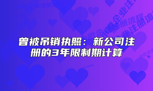 曾被吊销执照：新公司注册的3年限制期计算