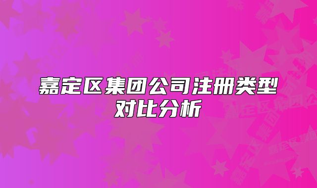 嘉定区集团公司注册类型对比分析