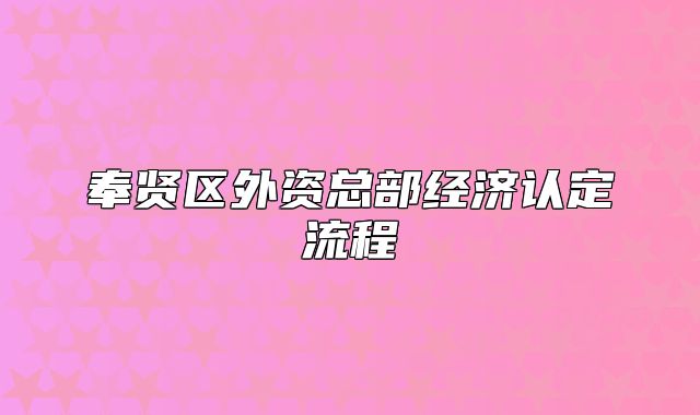 奉贤区外资总部经济认定流程