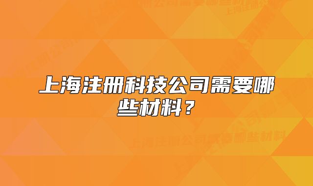 上海注册科技公司需要哪些材料？