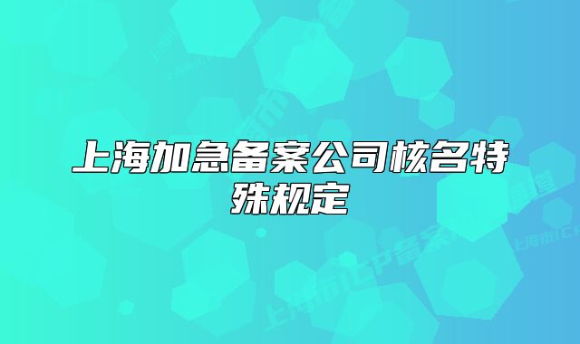上海加急备案公司核名特殊规定