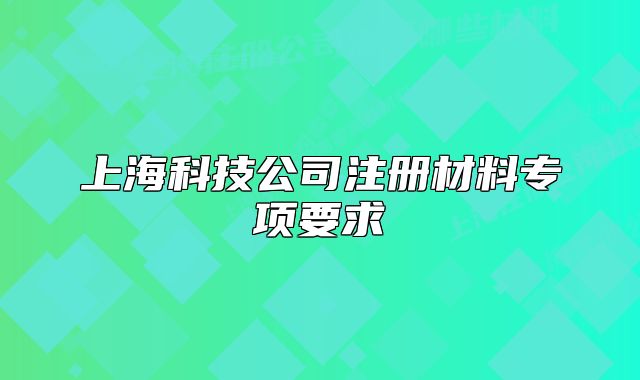 上海科技公司注册材料专项要求